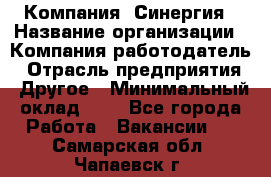 Компания «Синергия › Название организации ­ Компания-работодатель › Отрасль предприятия ­ Другое › Минимальный оклад ­ 1 - Все города Работа » Вакансии   . Самарская обл.,Чапаевск г.